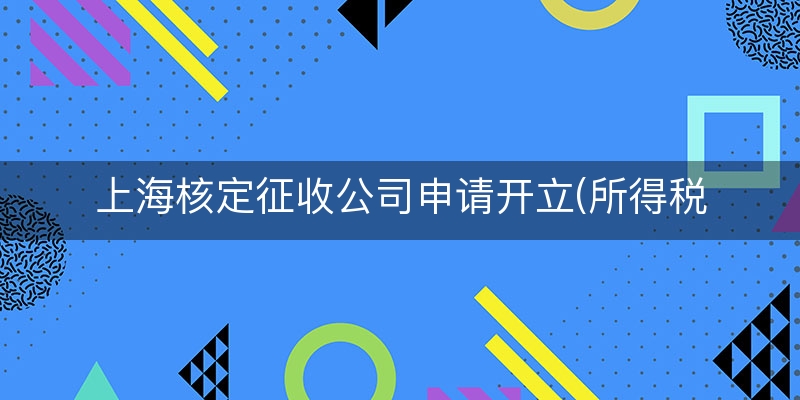 上海核定征收公司申请开立(所得税定率征收申请)