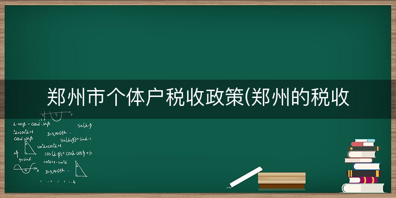 郑州市个体户税收政策(郑州的税收及优惠政策)