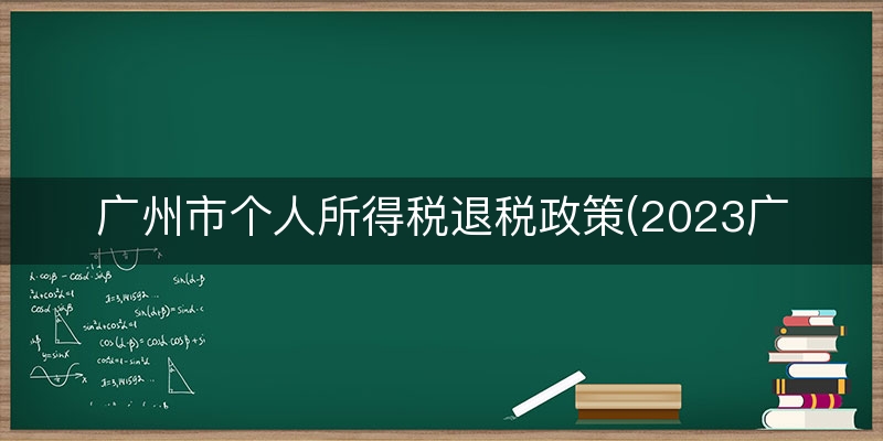 广州市个人所得税退税政策(2023广州买卖退税)